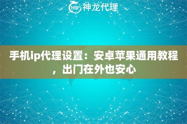 手机ip代理设置:安卓苹果通用教程,出门在外也安心 手机ip代理设置:安卓苹果通用教程,出门在外也安心