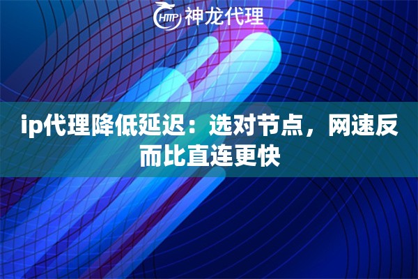 ip代理降低延迟：选对节点，网速反而比直连更快