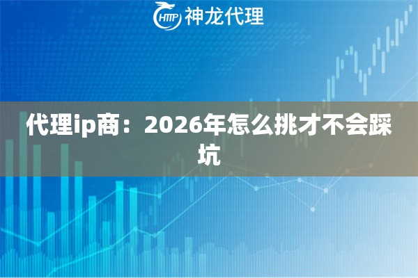 代理ip商：2026年怎么挑才不会踩坑