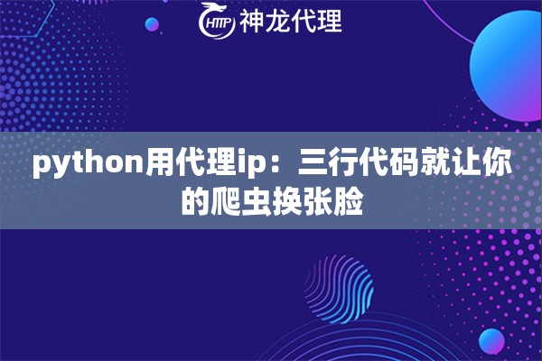python用代理ip：三行代码就让你的爬虫换张脸