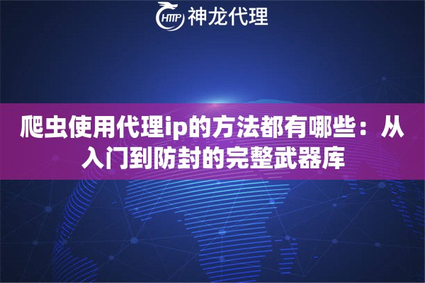爬虫使用代理ip的方法都有哪些：从入门到防封的完整武器库