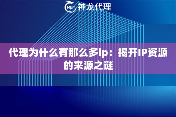 代理为什么有那么多ip：揭开IP资源的来源之谜