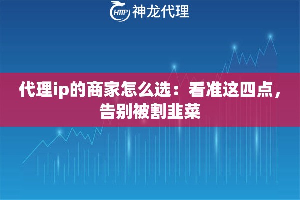 代理ip的商家怎么选：看准这四点，告别被割韭菜