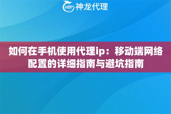 如何在手机使用代理ip：移动端网络配置的详细指南与避坑指南