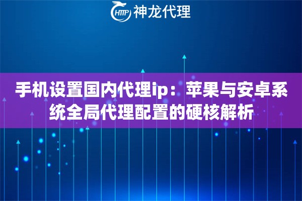 手机设置国内代理ip：苹果与安卓系统全局代理配置的硬核解析