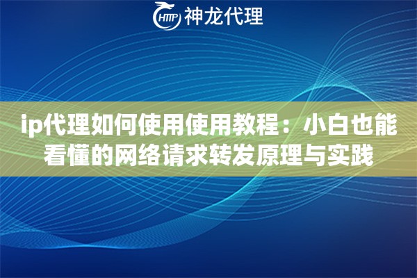 ip代理如何使用使用教程：小白也能看懂的网络请求转发原理与实践