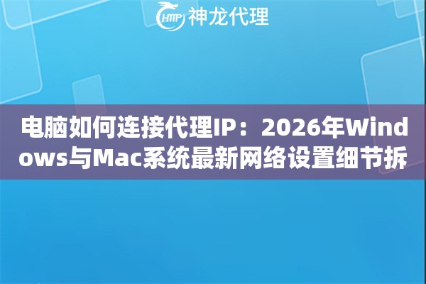 电脑如何连接代理IP：2026年Windows与Mac系统最新网络设置细节拆解