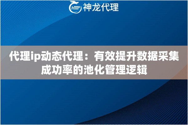代理ip动态代理：有效提升数据采集成功率的池化管理逻辑