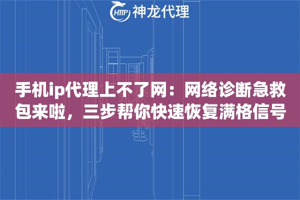 手机ip代理上不了网：网络诊断急救包来啦，三步帮你快速恢复满格信号