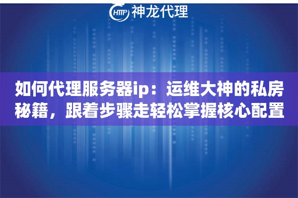 如何代理服务器ip：运维大神的私房秘籍，跟着步骤走轻松掌握核心配置术