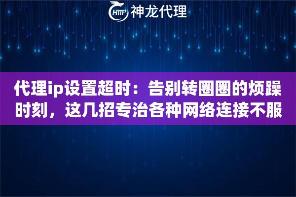 代理ip设置超时：告别转圈圈的烦躁时刻，这几招专治各种网络连接不服
