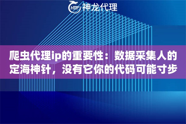 爬虫代理ip的重要性：数据采集人的定海神针，没有它你的代码可能寸步难行