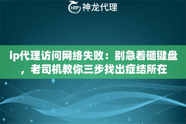 ip代理访问网络失败：别急着砸键盘，老司机教你三步找出症结所在