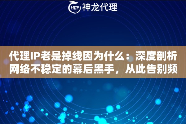 代理IP老是掉线因为什么：深度剖析网络不稳定的幕后黑手，从此告别频繁断连