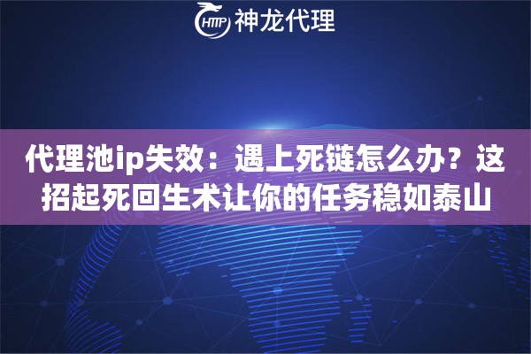 代理池ip失效：遇上死链怎么办？这招起死回生术让你的任务稳如泰山