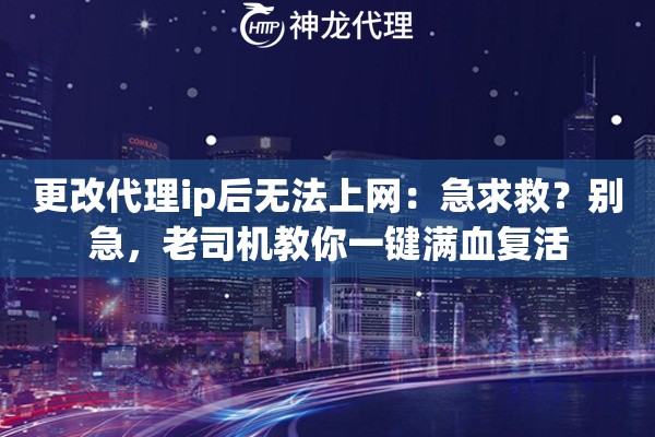 更改代理ip后无法上网：急求救？别急，老司机教你一键满血复活