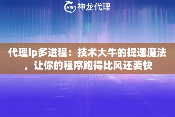 代理ip多进程：技术大牛的提速魔法，让你的程序跑得比风还要快