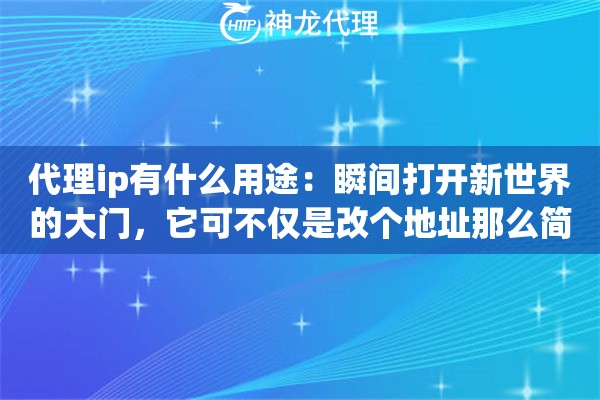 代理ip有什么用途:瞬间打开新世界的大门,它可不仅是改个地址那么简单 代理ip有什么用途:瞬间打开新世界的大门,它可不仅是改个地址那么简单