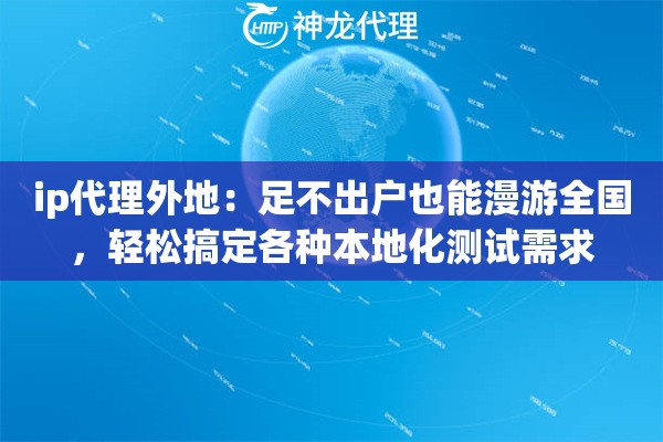 ip代理外地：足不出户也能漫游全国，轻松搞定各种本地化测试需求