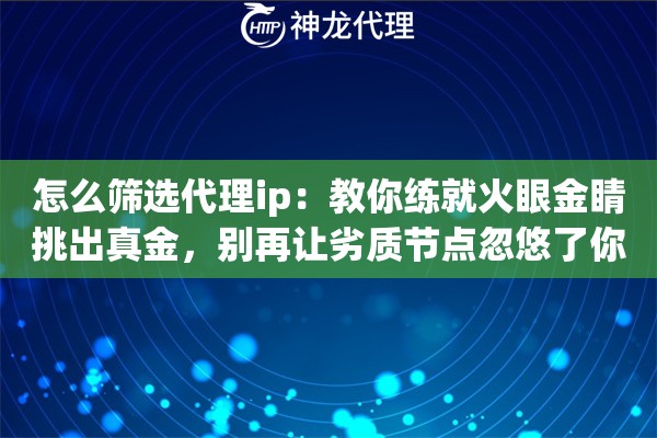 怎么筛选代理ip：教你练就火眼金睛挑出真金，别再让劣质节点忽悠了你