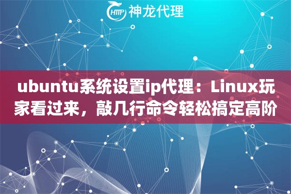 ubuntu系统设置ip代理：Linux玩家看过来，敲几行命令轻松搞定高阶网络配置