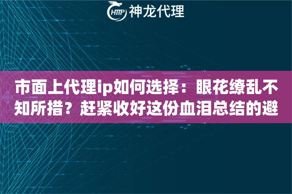 市面上代理ip如何选择：眼花缭乱不知所措？赶紧收好这份血泪总结的避坑指南