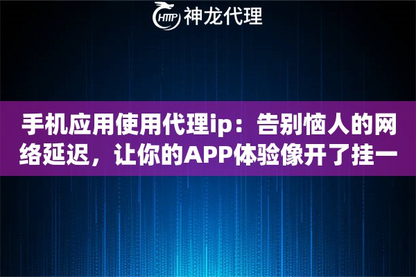 手机应用使用代理ip：告别恼人的网络延迟，让你的APP体验像开了挂一样顺畅无阻