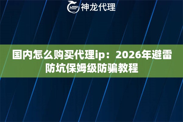 国内怎么购买代理ip：2026年避雷防坑保姆级防骗教程