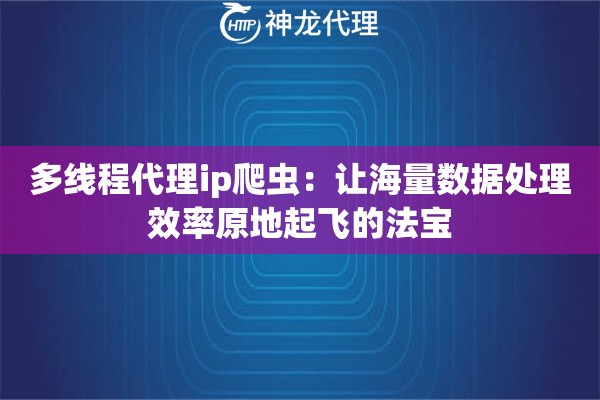 多线程代理ip爬虫：让海量数据处理效率原地起飞的法宝