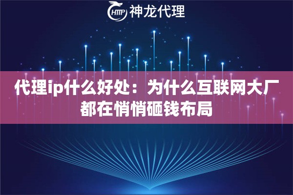 代理ip什么好处：为什么互联网大厂都在悄悄砸钱布局