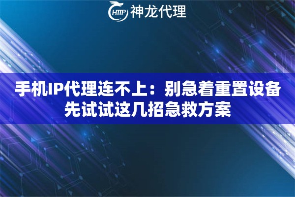 手机IP代理连不上：别急着重置设备先试试这几招急救方案