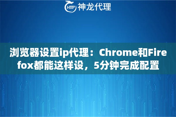 浏览器设置ip代理：Chrome和Firefox都能这样设，5分钟完成配置