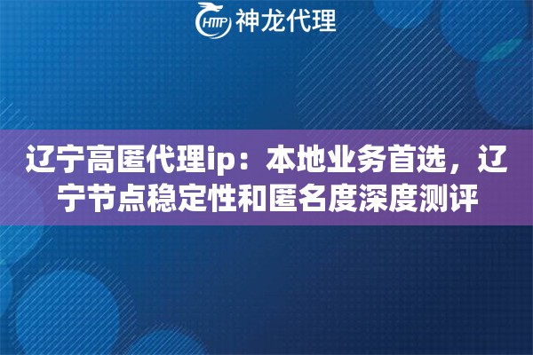 辽宁高匿代理ip：本地业务首选，辽宁节点稳定性和匿名度深度测评