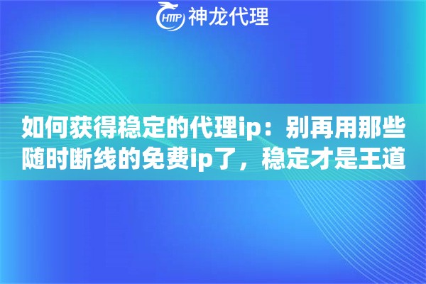 如何获得稳定的代理ip：别再用那些随时断线的免费ip了，稳定才是王道