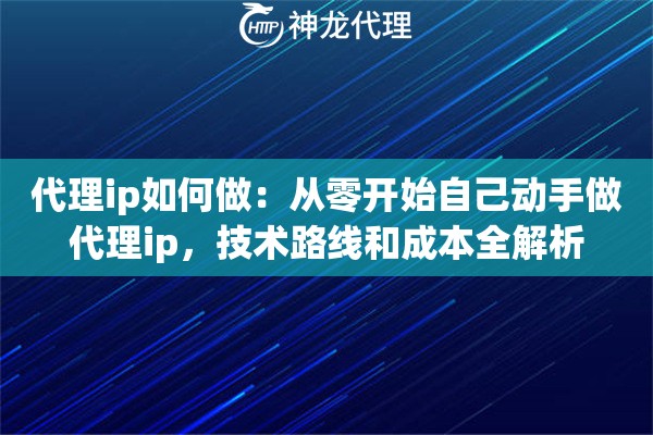 代理ip如何做：从零开始自己动手做代理ip，技术路线和成本全解析