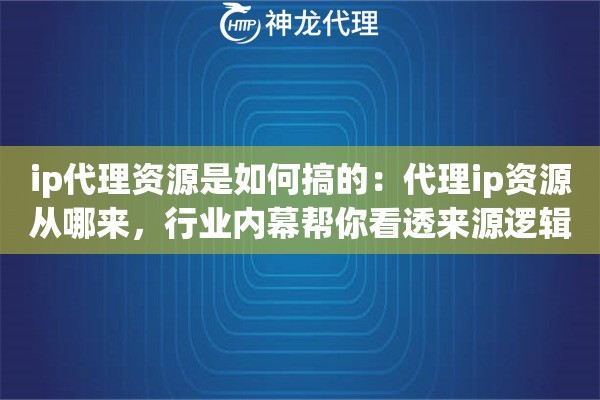 ip代理资源是如何搞的：代理ip资源从哪来，行业内幕帮你看透来源逻辑