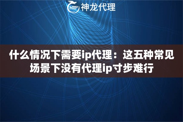 什么情况下需要ip代理：这五种常见场景下没有代理ip寸步难行