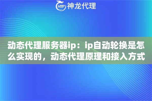 动态代理服务器ip：ip自动轮换是怎么实现的，动态代理原理和接入方式详解