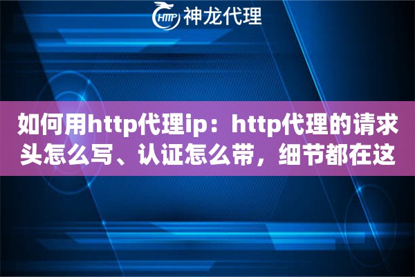 如何用http代理ip：http代理的请求头怎么写、认证怎么带，细节都在这里