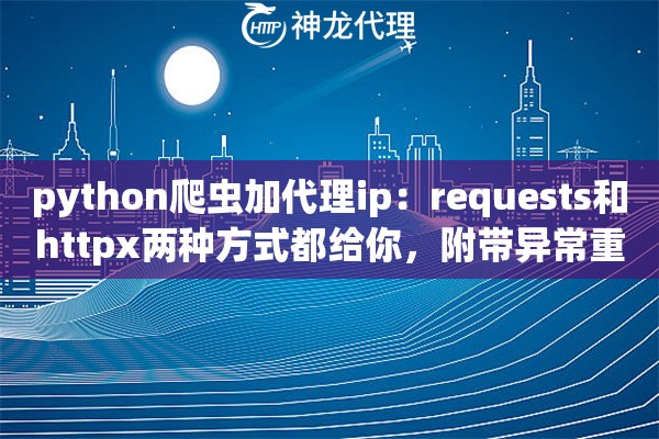 python爬虫加代理ip：requests和httpx两种方式都给你，附带异常重试处理逻辑