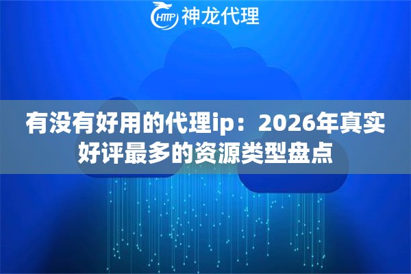有没有好用的代理ip：2026年真实好评最多的资源类型盘点