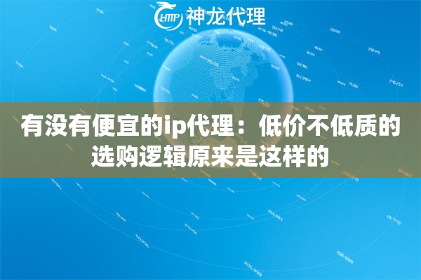 有没有便宜的ip代理：低价不低质的选购逻辑原来是这样的