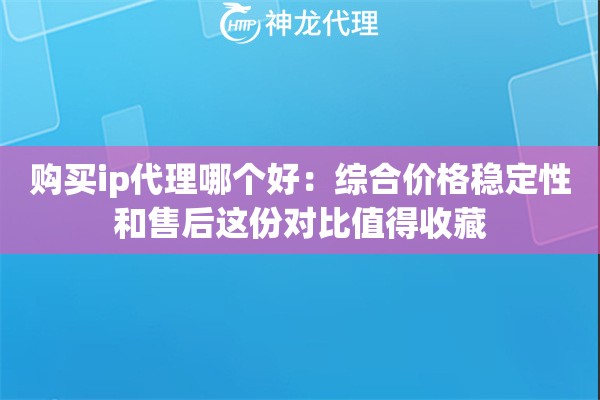购买ip代理哪个好：综合价格稳定性和售后这份对比值得收藏