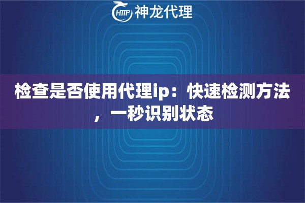 检查是否使用代理ip：快速检测方法，一秒识别状态