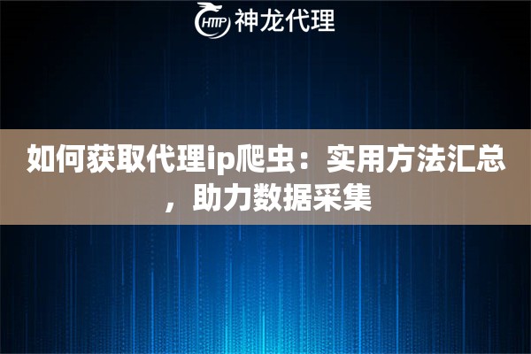 如何获取代理ip爬虫:实用方法汇总,助力数据采集 如何获取代理ip爬虫:实用方法汇总,助力数据采集