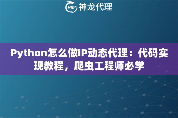 Python怎么做IP动态代理：代码实现教程，爬虫工程师必学