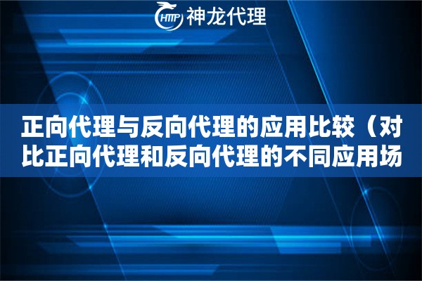 正向代理与反向代理的应用比较（对比正向代理和反向代理的不同应用场景）