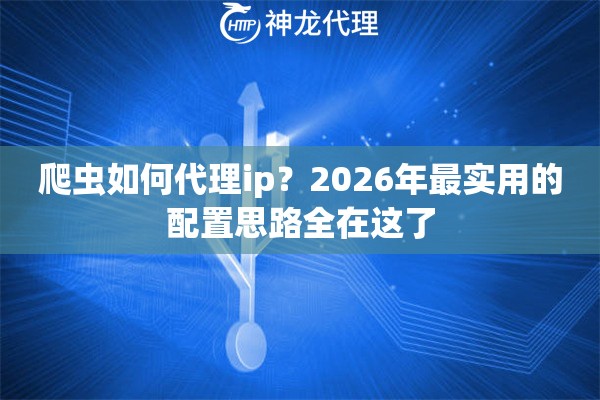 爬虫如何代理ip？2026年最实用的配置思路全在这了