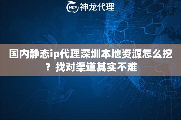 国内静态ip代理深圳本地资源怎么挖？找对渠道其实不难