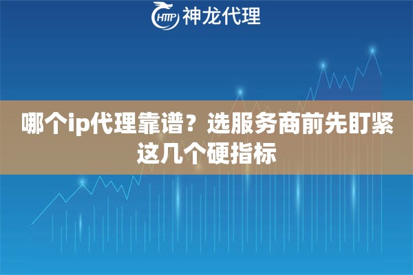 哪个ip代理靠谱？选服务商前先盯紧这几个硬指标